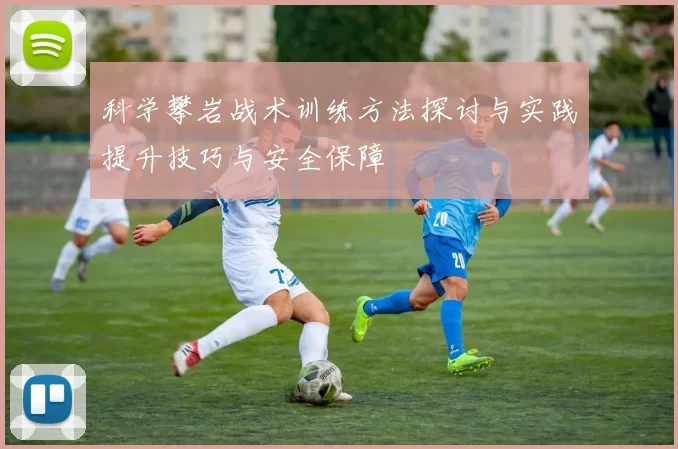 科学攀岩战术训练方法探讨与实践提升技巧与安全保障
