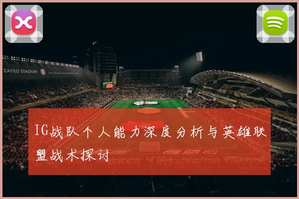 IG战队个人能力深度分析与英雄联盟战术探讨