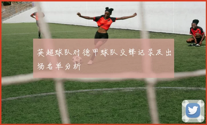 英超球队对德甲球队交锋记录及出场名单分析