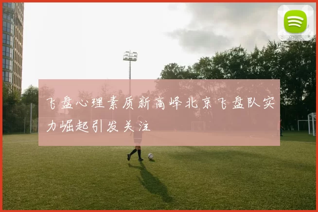 飞盘心理素质新高峰北京飞盘队实力崛起引发关注