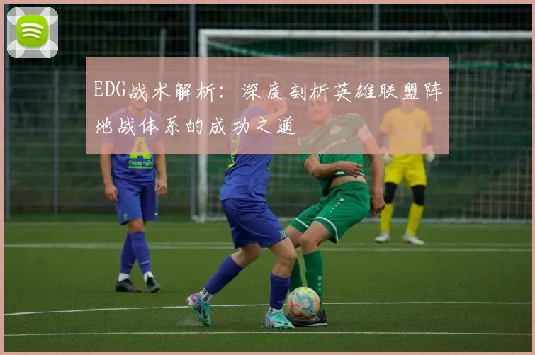 EDG战术解析：深度剖析英雄联盟阵地战体系的成功之道