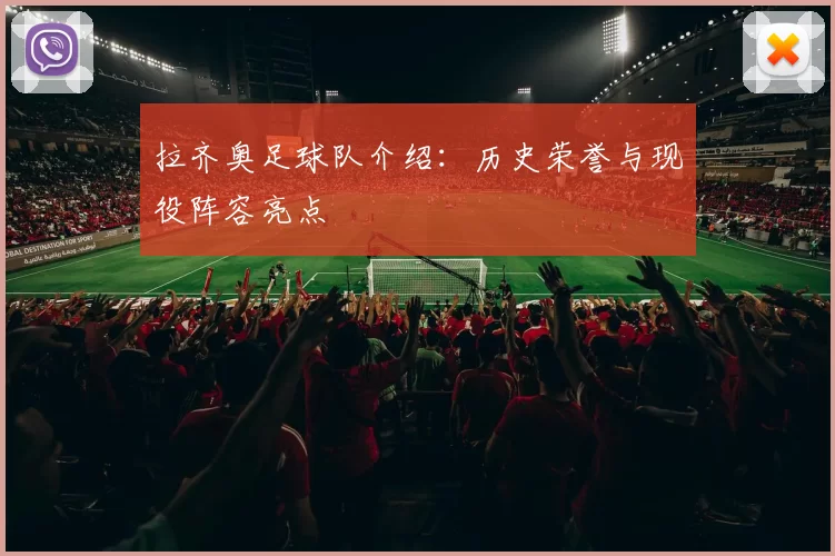 拉齐奥足球队介绍：历史荣誉与现役阵容亮点
