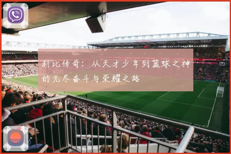 科比传奇：从天才少年到篮球之神的无尽奋斗与荣耀之路