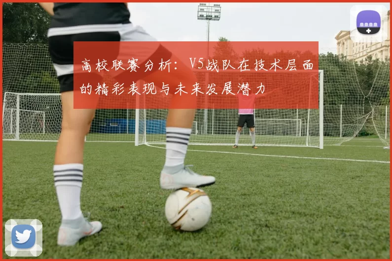 高校联赛分析：V5战队在技术层面的精彩表现与未来发展潜力