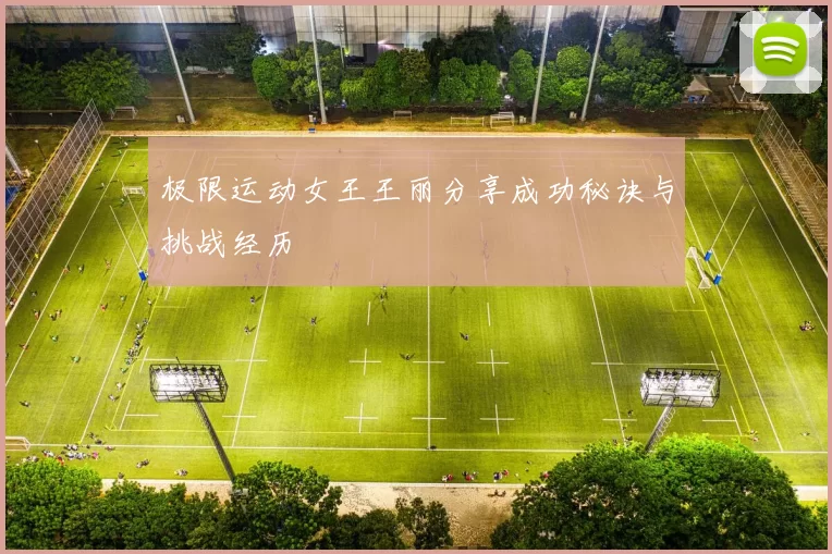 极限运动女王王丽分享成功秘诀与挑战经历