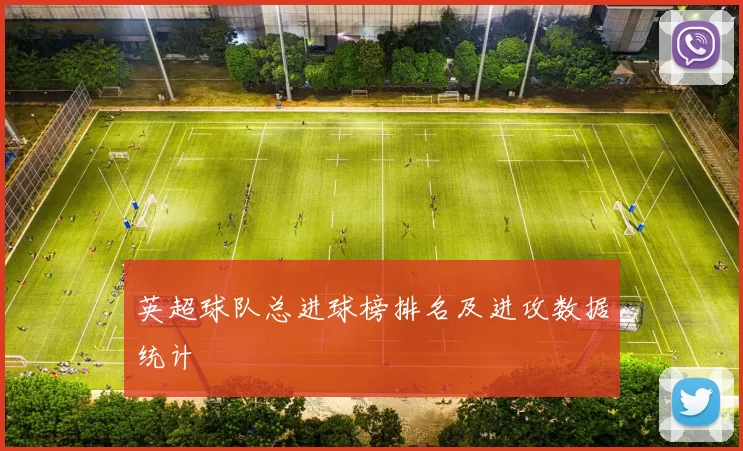 英超球队总进球榜排名及进攻数据统计