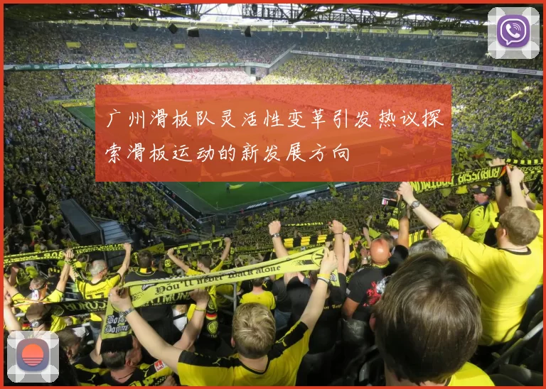 广州滑板队灵活性变革引发热议探索滑板运动的新发展方向