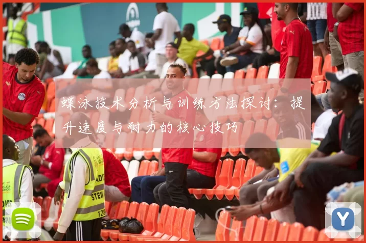 蝶泳技术分析与训练方法探讨：提升速度与耐力的核心技巧